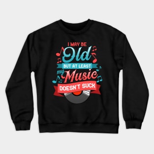 I May Be Old But At Least My Music Doesn't Suck Crewneck Sweatshirt